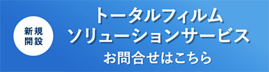 新規開設 トータルフィルムソリューションサービス お問い合わせはこちら